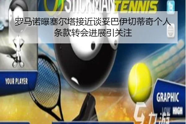 罗马诺曝塞尔塔接近谈妥巴伊切蒂奇个人条款转会进展引关注